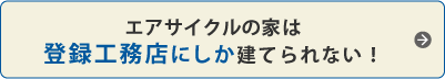 エアサイクルの家は登録工務店にしか建てられない！